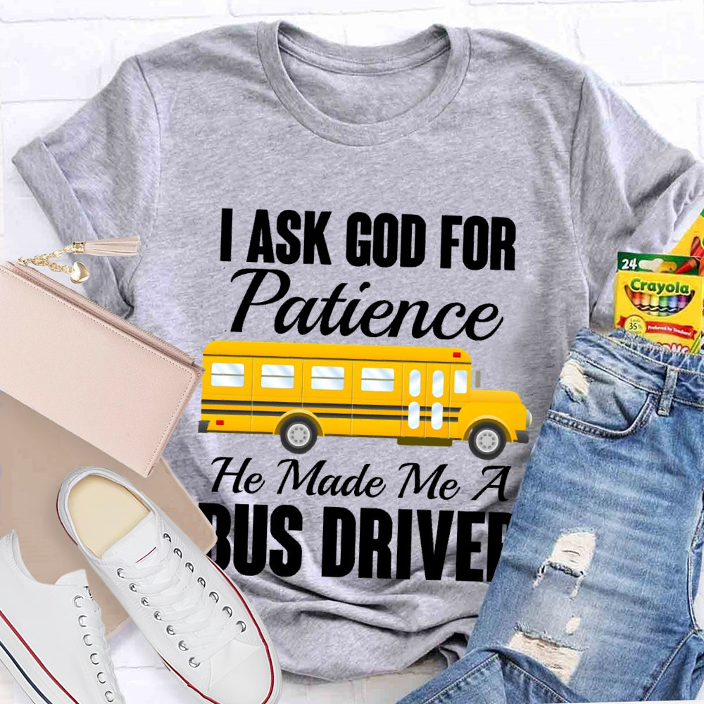I Asked God For Patience He Made Me A Bus Driver T-shirt
