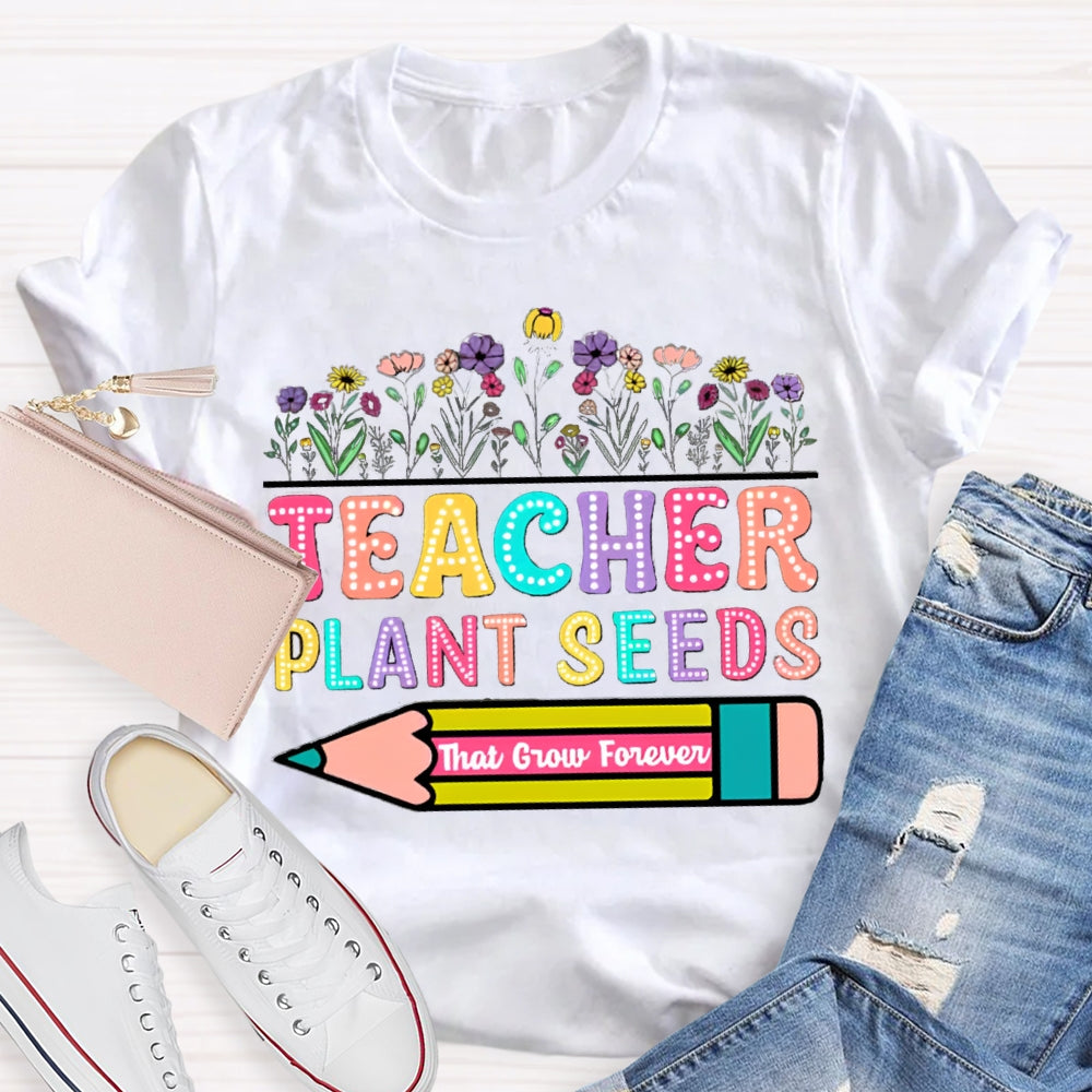 Teacher Plant Seeds That Grow Forever T-Shirt