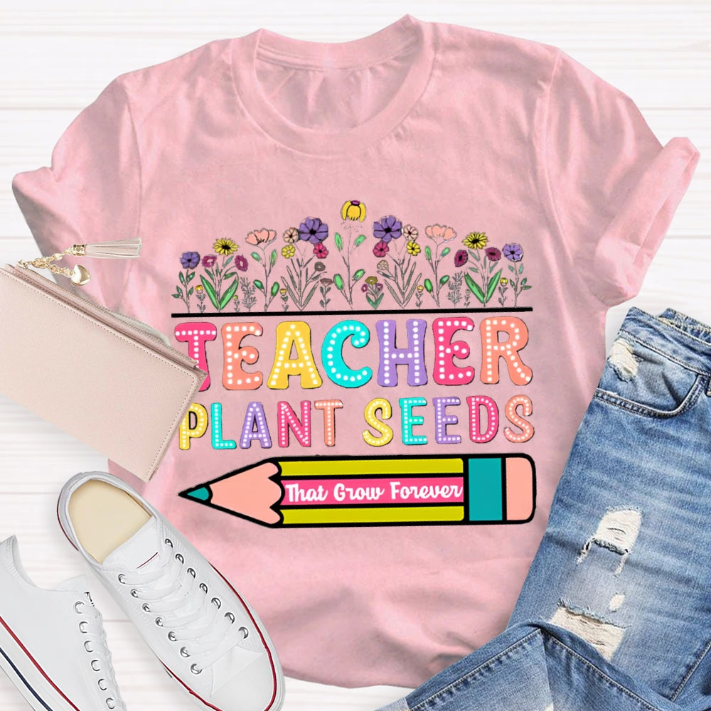Teacher Plant Seeds That Grow Forever T-Shirt