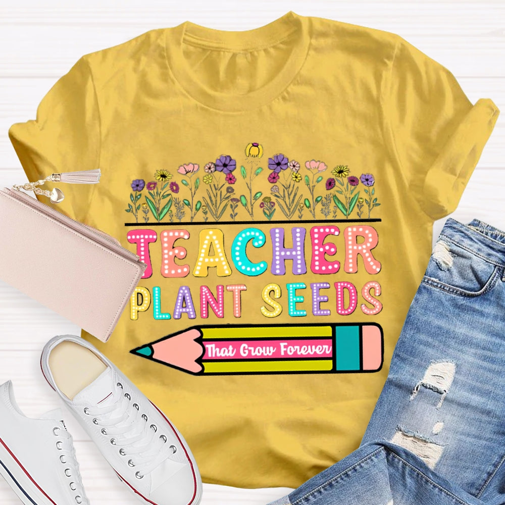 Teacher Plant Seeds That Grow Forever T-Shirt