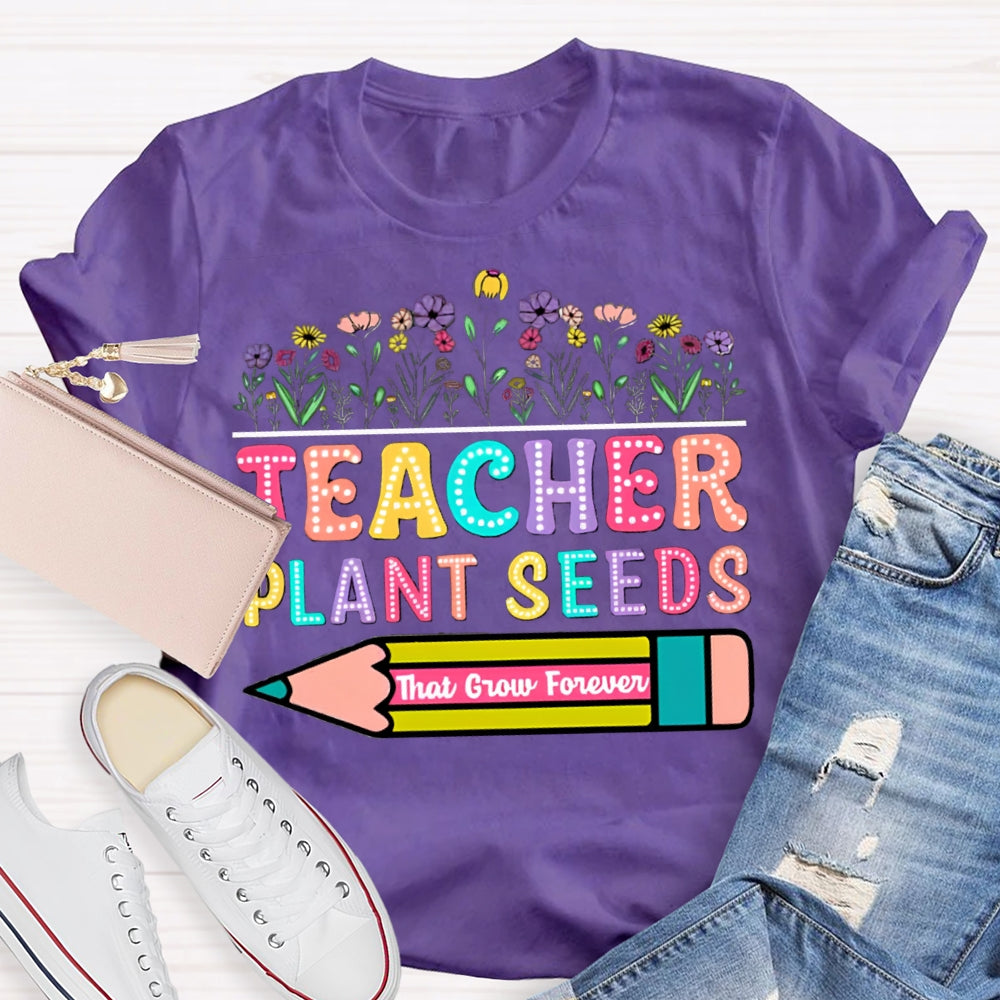 Teacher Plant Seeds That Grow Forever T-Shirt