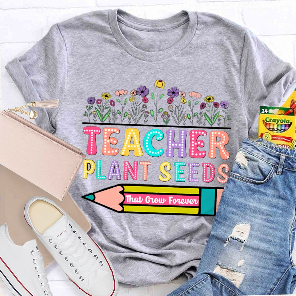 Teacher Plant Seeds That Grow Forever T-Shirt