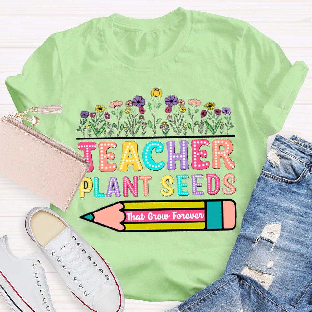 Teacher Plant Seeds That Grow Forever T-Shirt