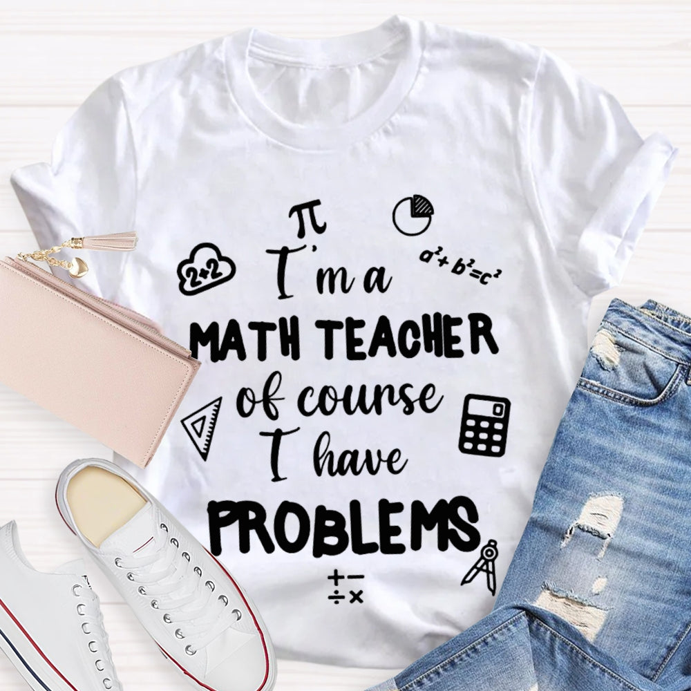 I'M Math Teacher Of Course I Have Problems Math Teacher T-shirt