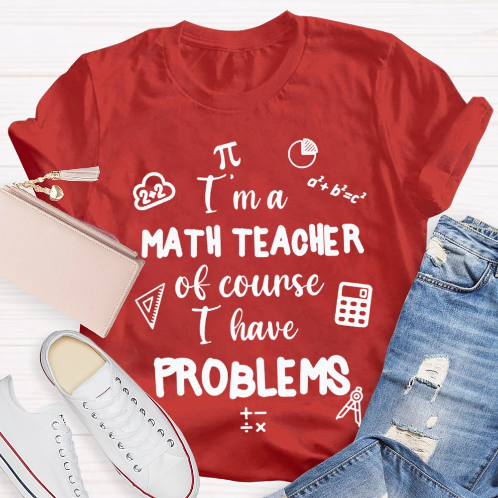I'M Math Teacher Of Course I Have Problems Math Teacher T-shirt