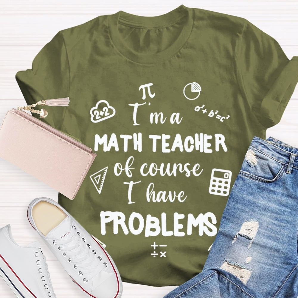 I'M Math Teacher Of Course I Have Problems Math Teacher T-shirt