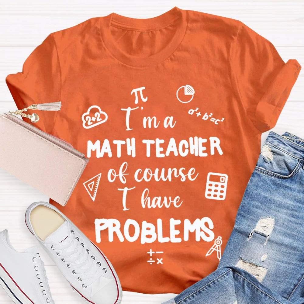 I'M Math Teacher Of Course I Have Problems Math Teacher T-shirt