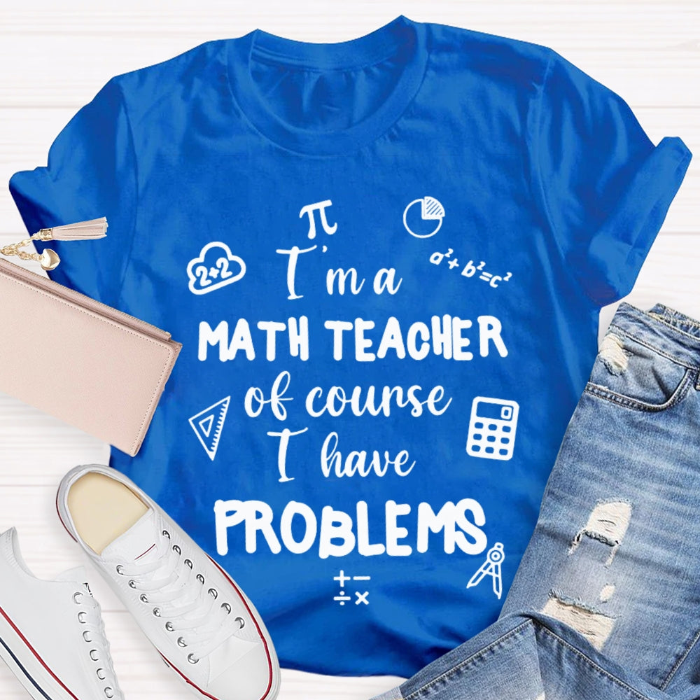 I'M Math Teacher Of Course I Have Problems Math Teacher T-shirt