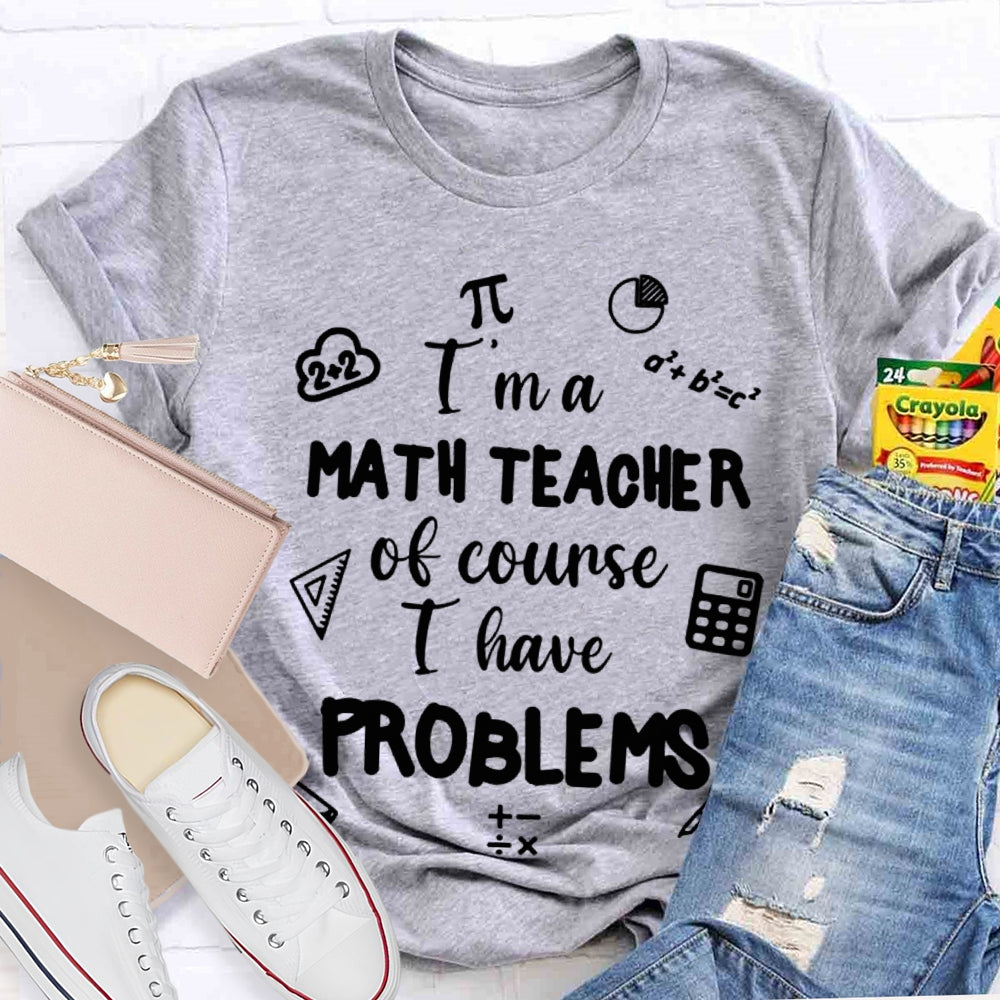 I'M Math Teacher Of Course I Have Problems Math Teacher T-shirt