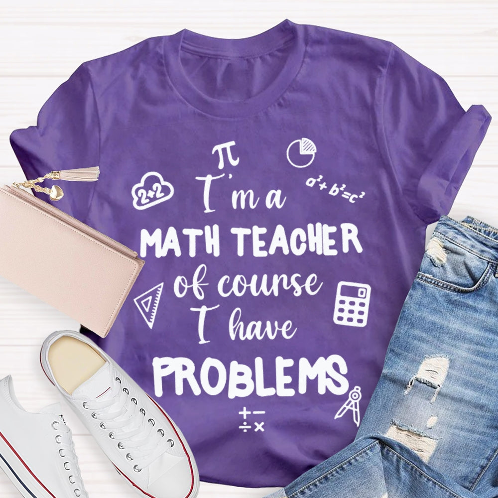I'M Math Teacher Of Course I Have Problems Math Teacher T-shirt