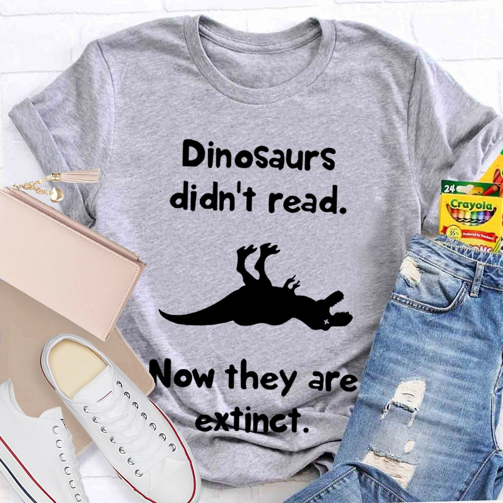 Dinosaurs Didn'T Read Now They Are Extinct T-shirt