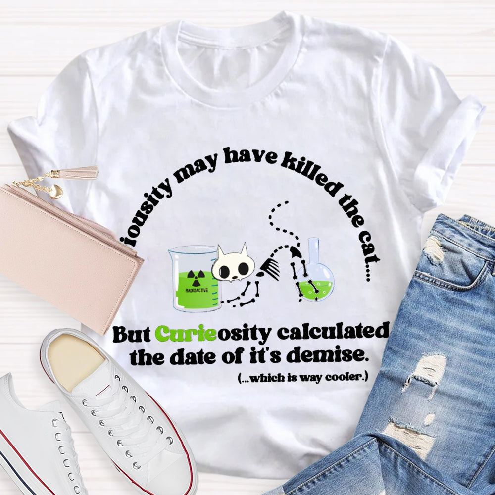 Chemistry May Have Killed The Cat But Curieosity Calculated The Date Of It Is Demise T-shirt