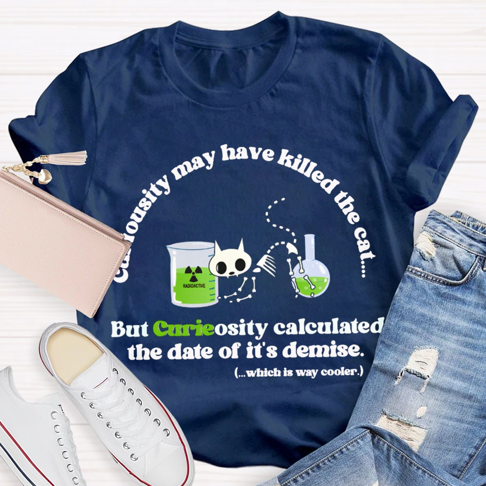 Chemistry May Have Killed The Cat  But Curieosity Calculated The Date Of It Is Demise T-shirt