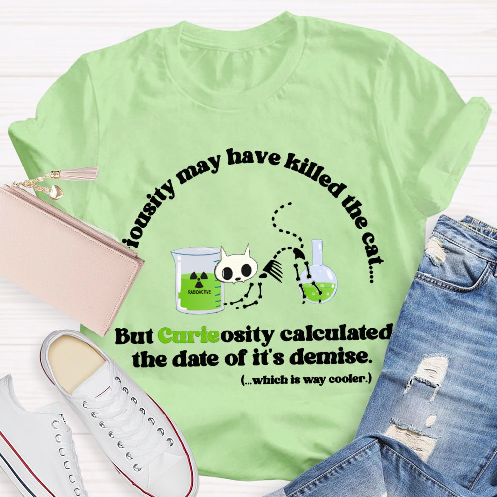 Chemistry May Have Killed The Cat  But Curieosity Calculated The Date Of It Is Demise T-shirt