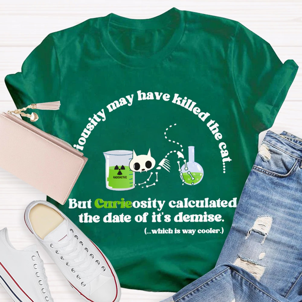 Chemistry May Have Killed The Cat  But Curieosity Calculated The Date Of It Is Demise T-shirt