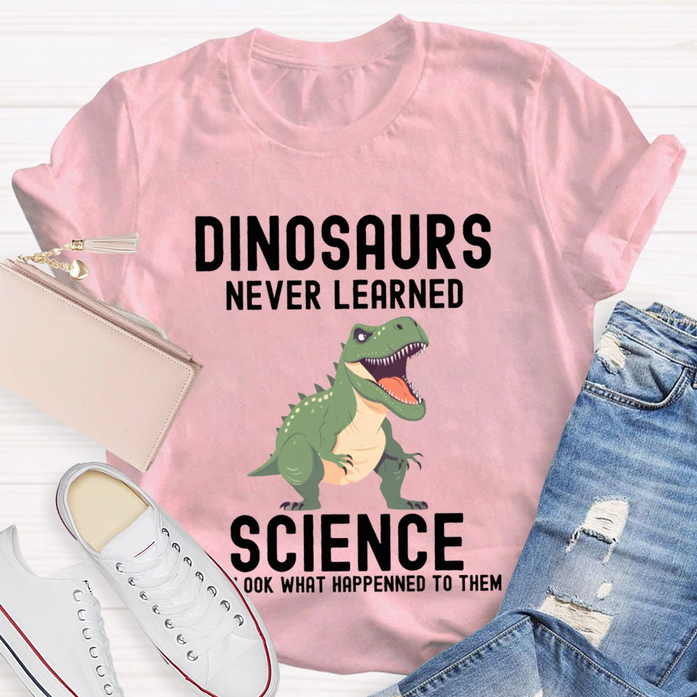 Dinosaurs Never Learned Science Look What Happened To Them T-shirt