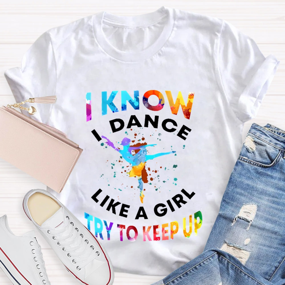I Know I Dance Like A Girl Try To Keep Up Color  T-shirt