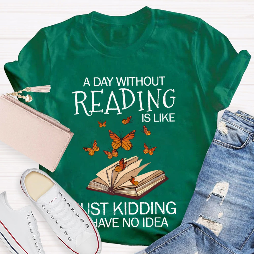 A Day Without Reading Is Like Just Kidding I Have No Idea Butterfly T-shirt