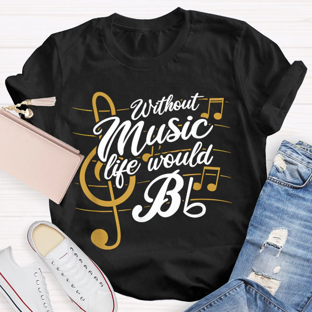 Without Music Life Would Bb T-shirt
