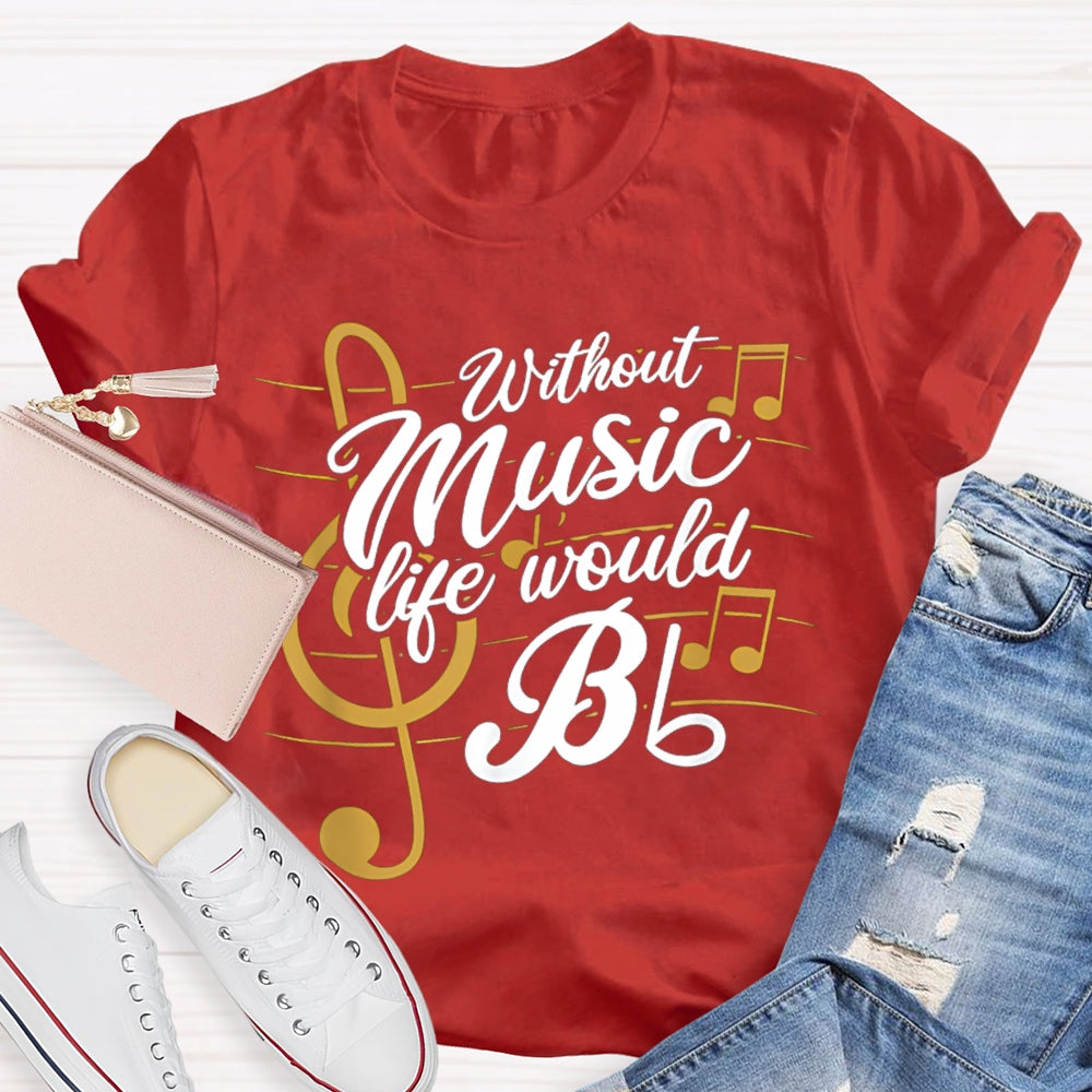 Without Music Life Would Bb T-shirt