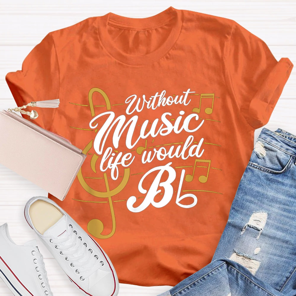 Without Music Life Would Bb T-shirt