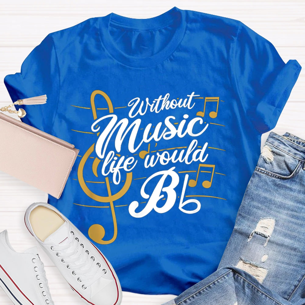 Without Music Life Would Bb T-shirt