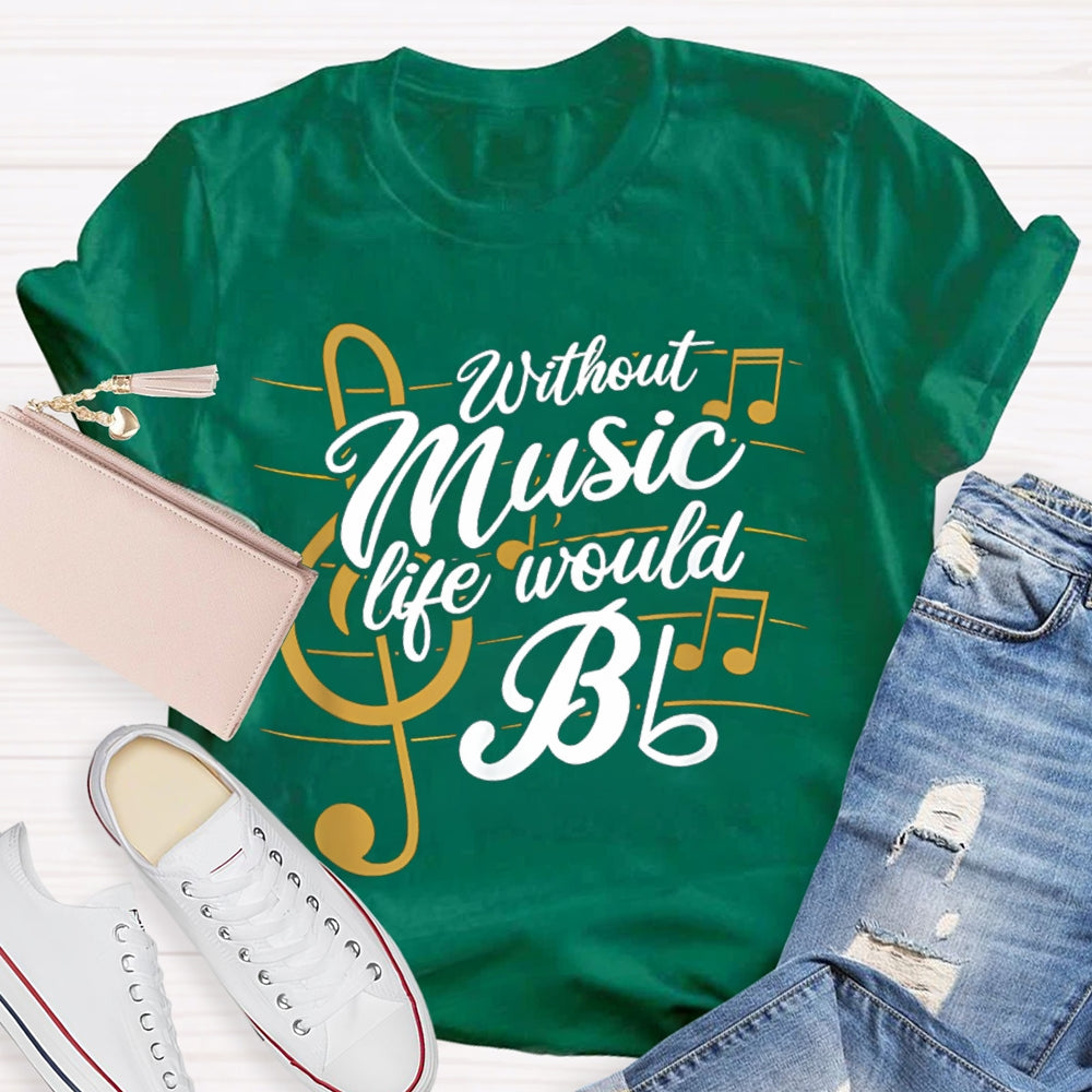 Without Music Life Would Bb T-shirt