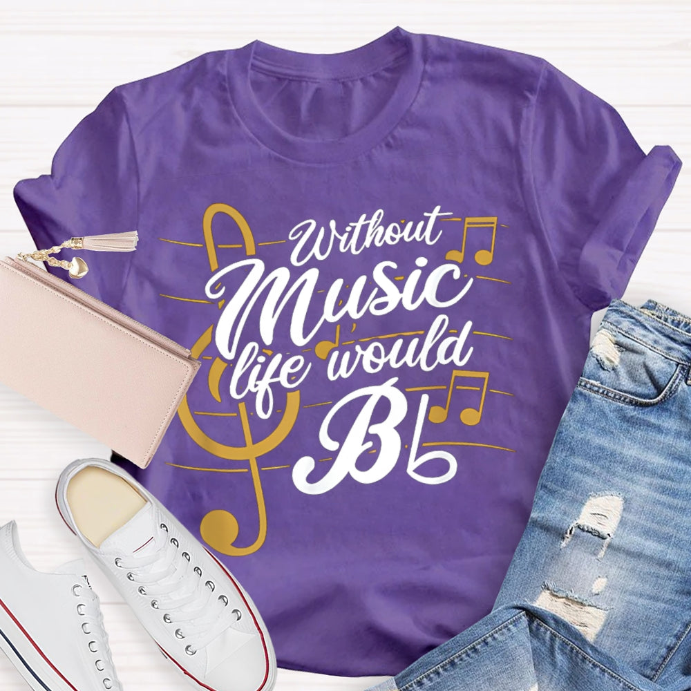 Without Music Life Would Bb T-shirt
