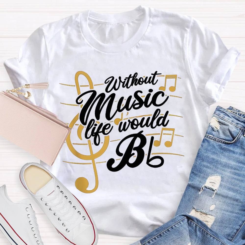 Without Music Life Would Bb T-shirt
