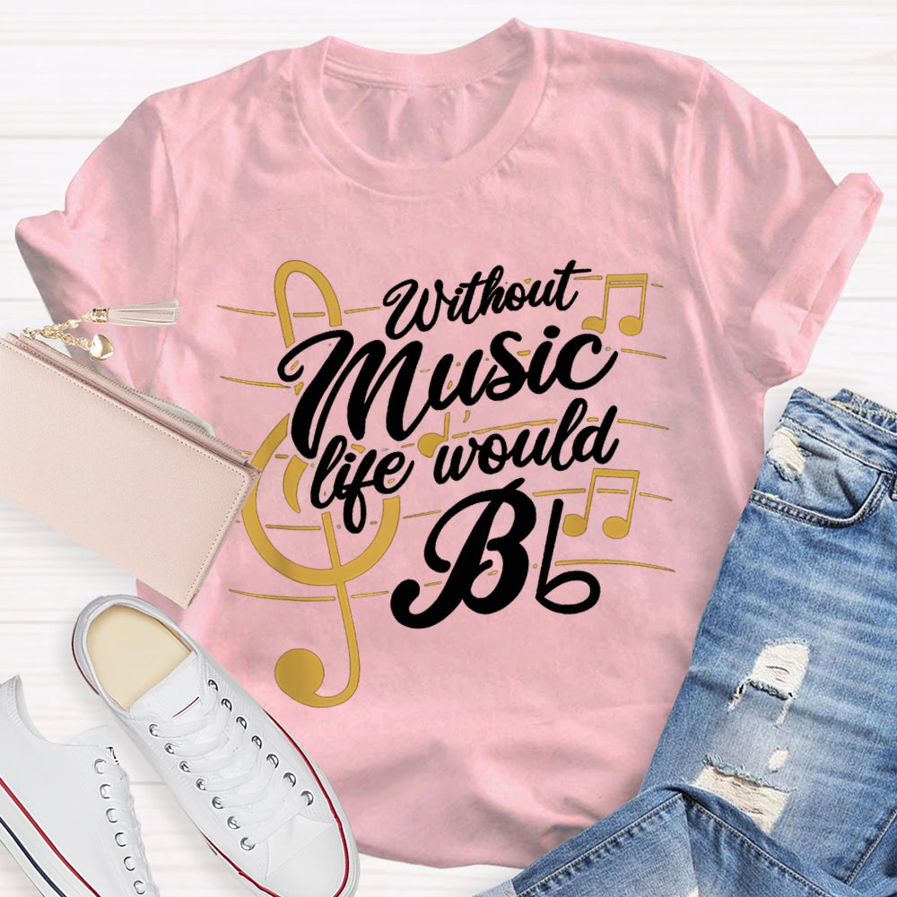 Without Music Life Would Bb T-shirt