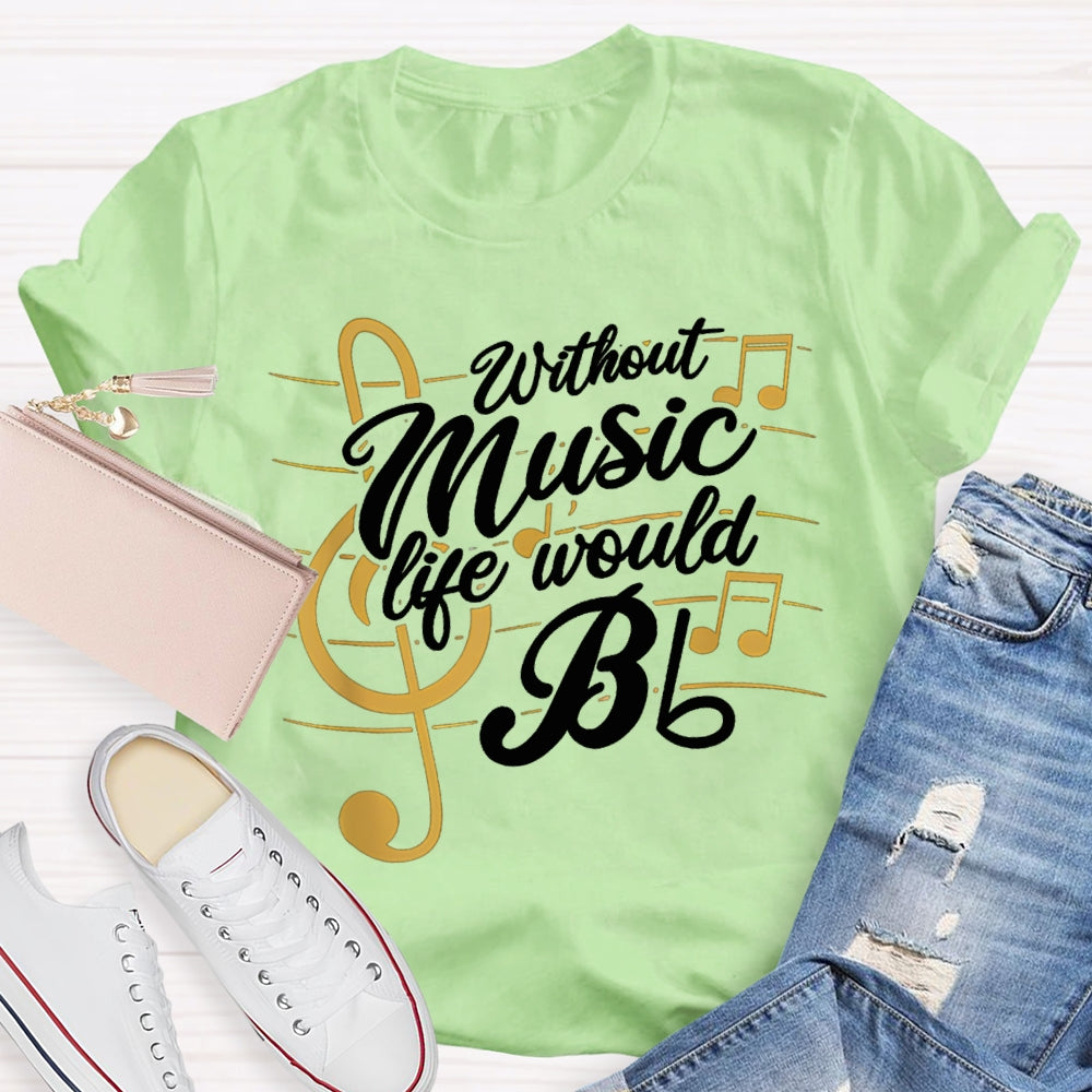 Without Music Life Would Bb T-shirt