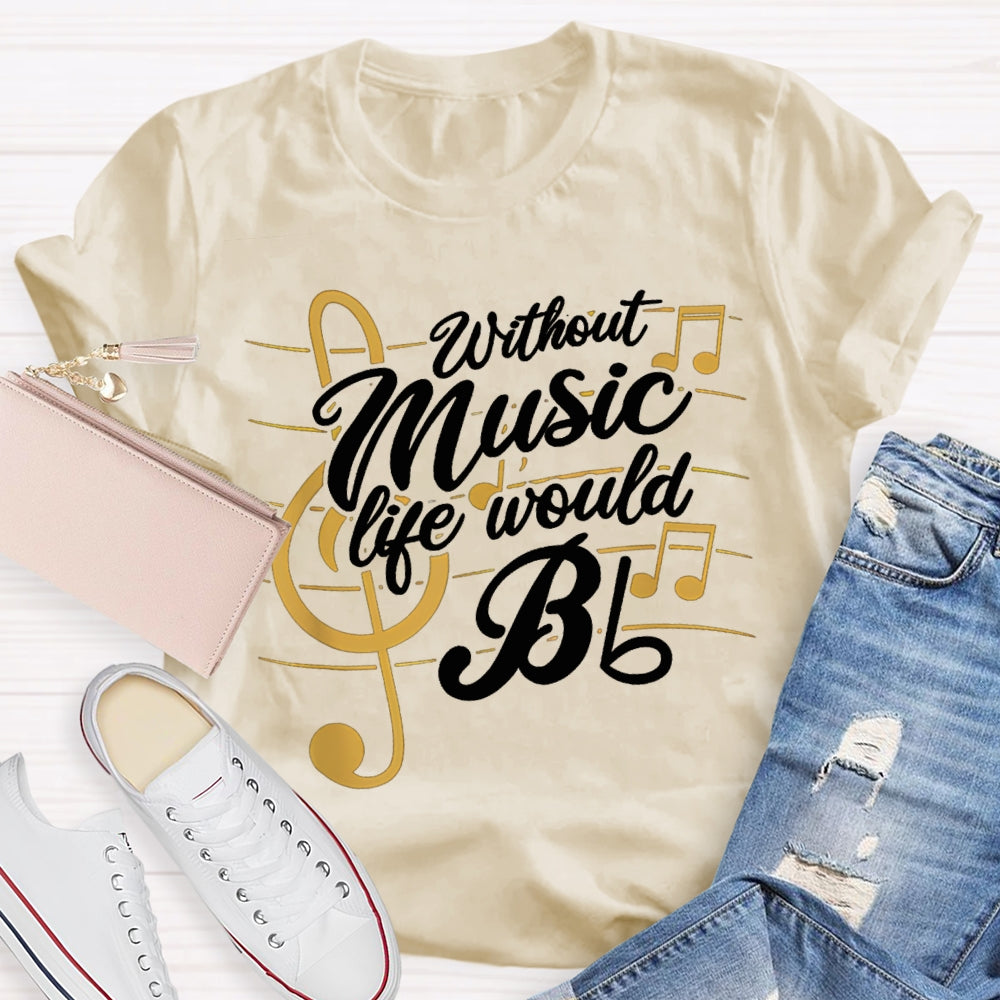 Without Music Life Would Bb T-shirt