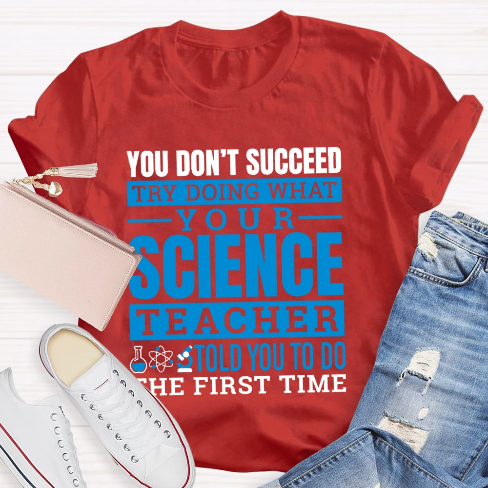 You Don’t Succeed Try Doing What Your Science Teacher Told You To Do The First Time T-shirt