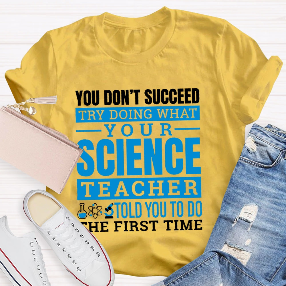 You Don’t Succeed Try Doing What Your Science Teacher Told You To Do The First Time T-shirt