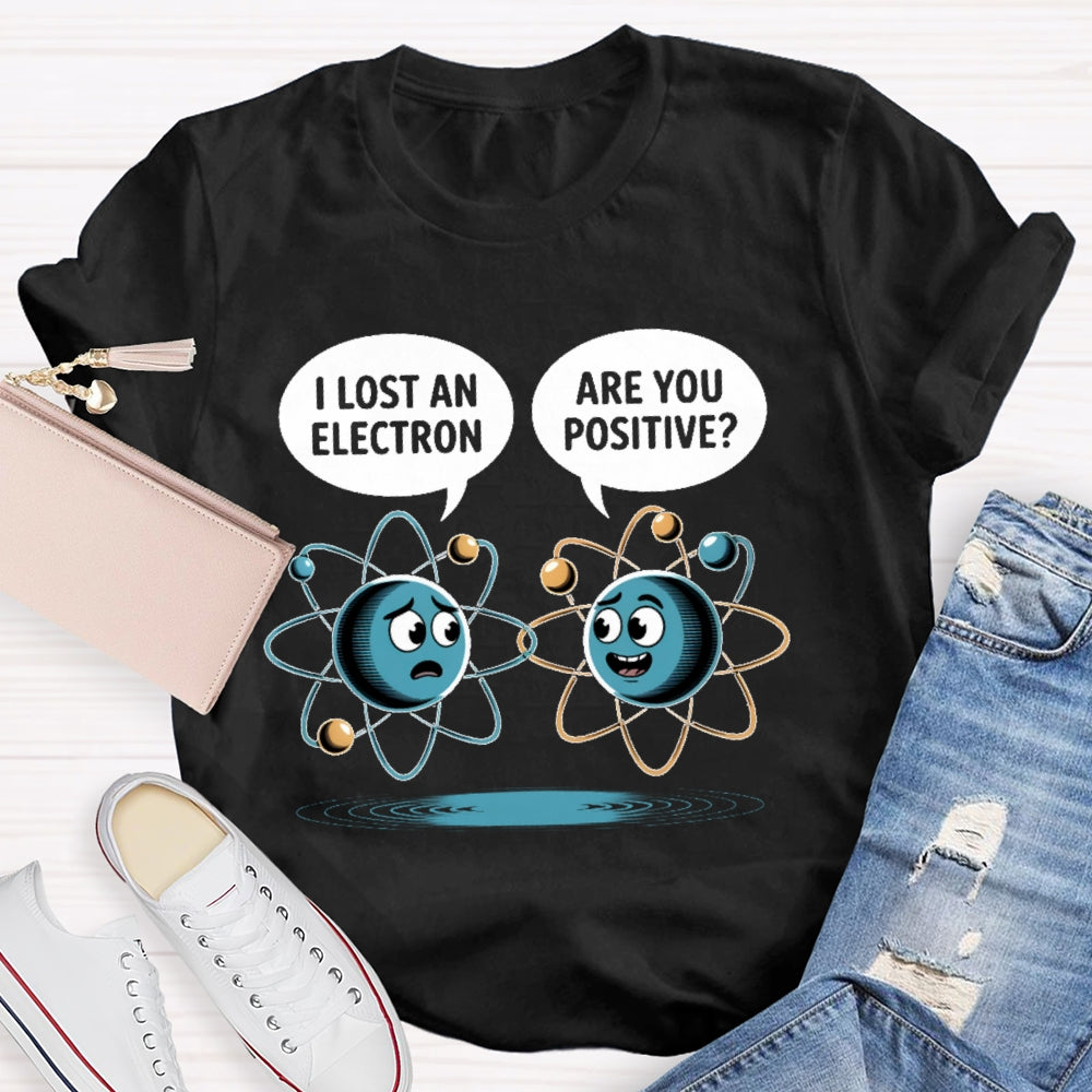 I Lost An Electron Are You Positive T-shirt