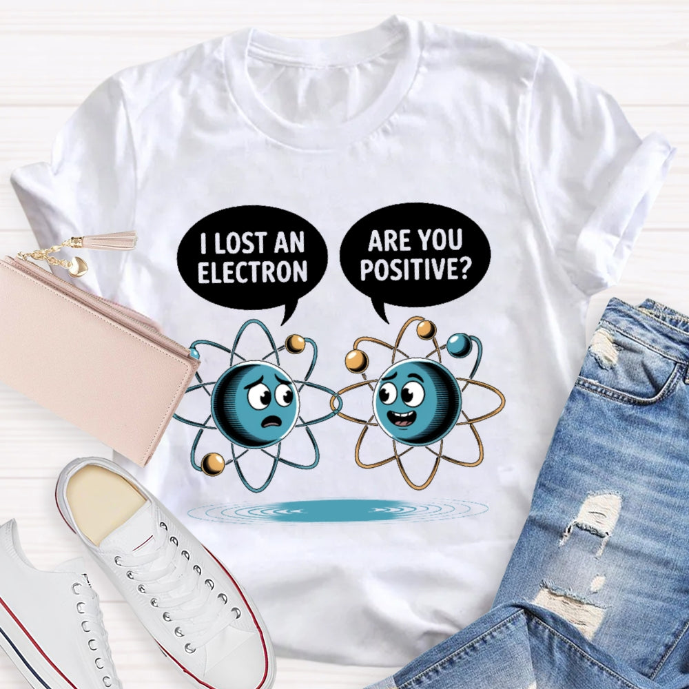 I Lost An Electron Are You Positive T-shirt