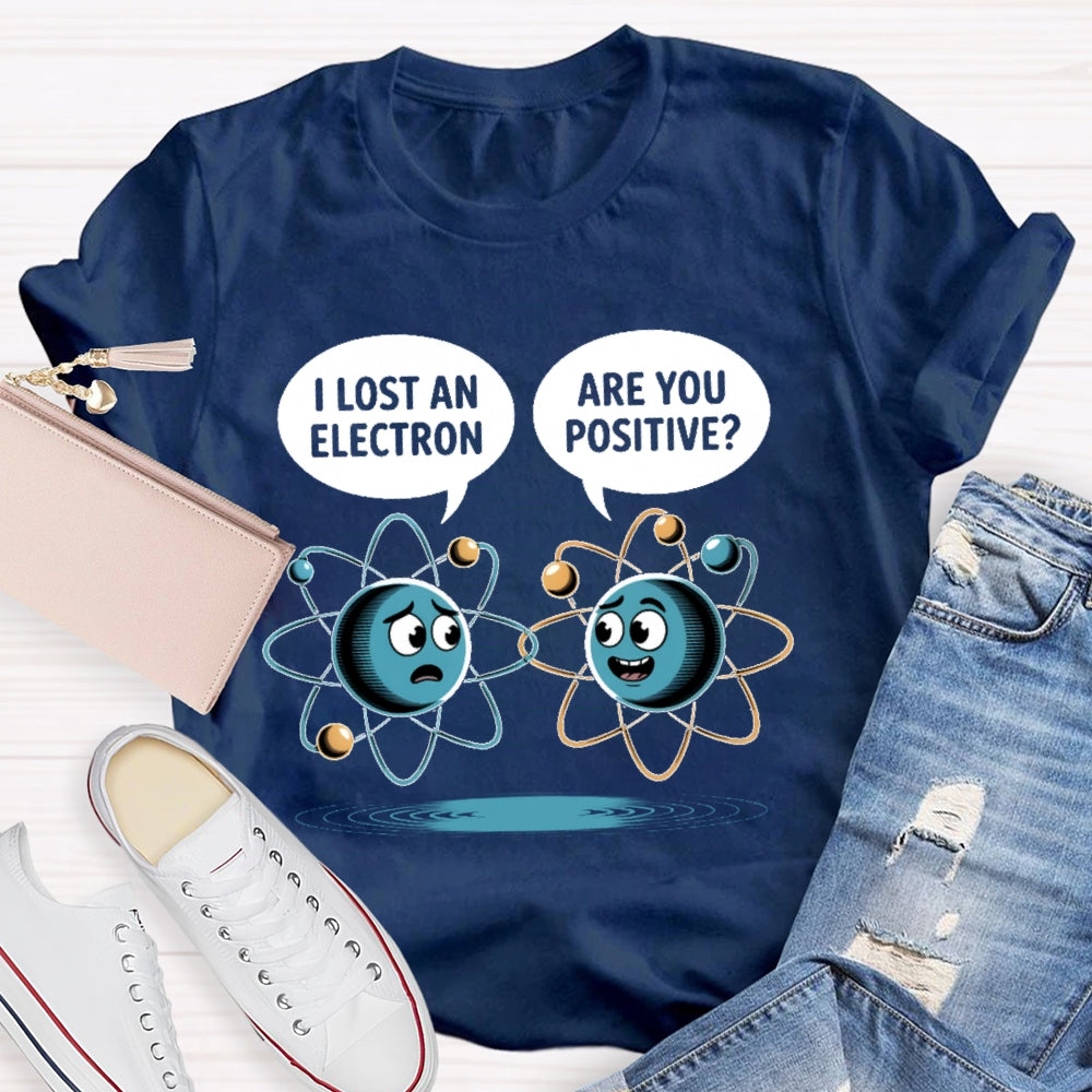 I Lost An Electron Are You Positive T-shirt