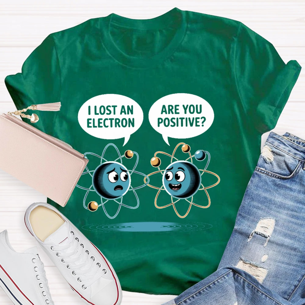I Lost An Electron Are You Positive T-shirt