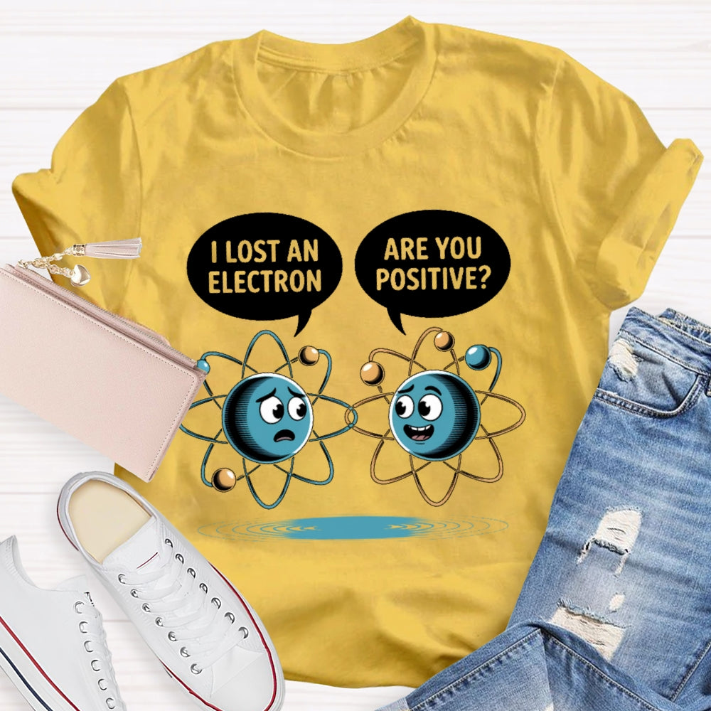 I Lost An Electron Are You Positive T-shirt