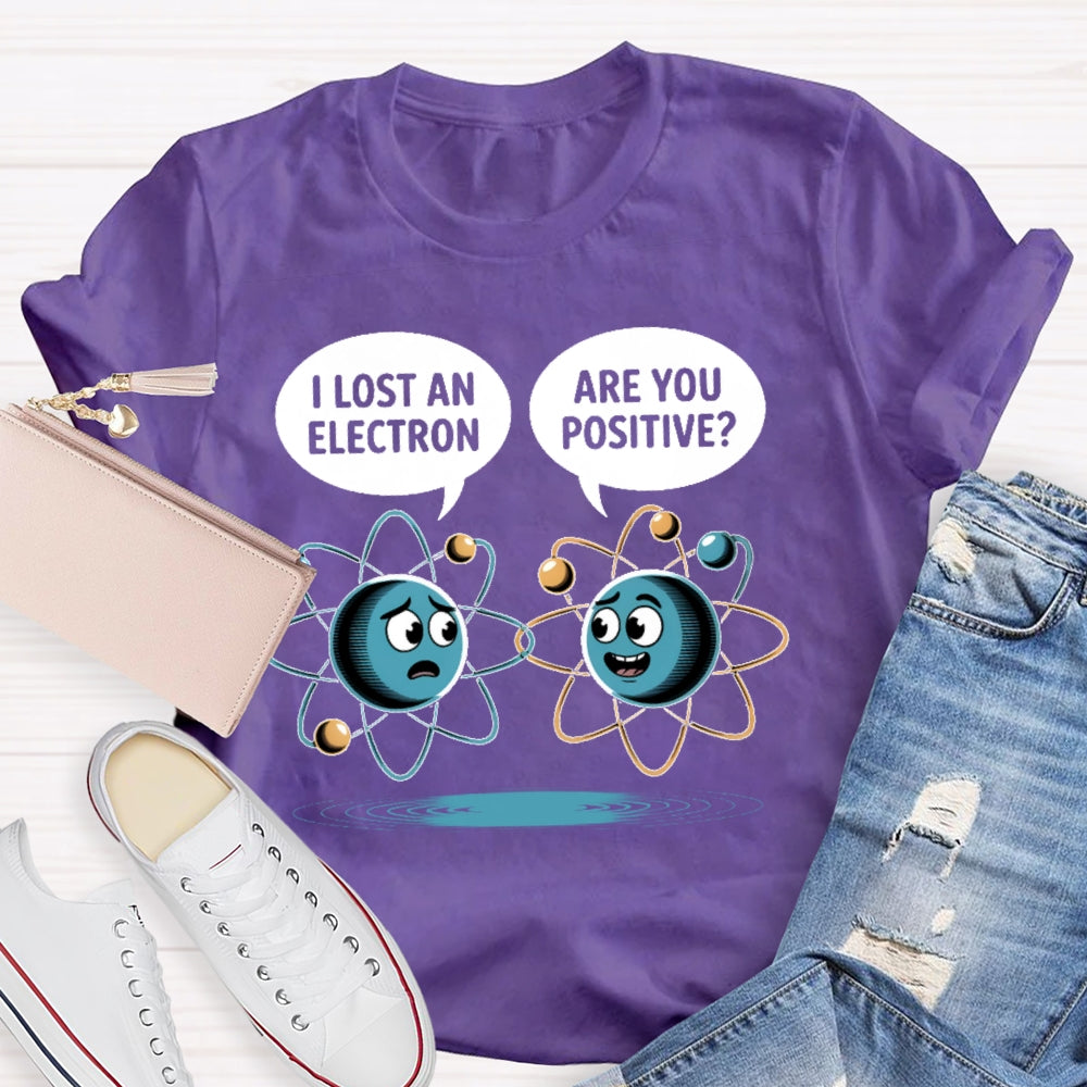 I Lost An Electron Are You Positive T-shirt