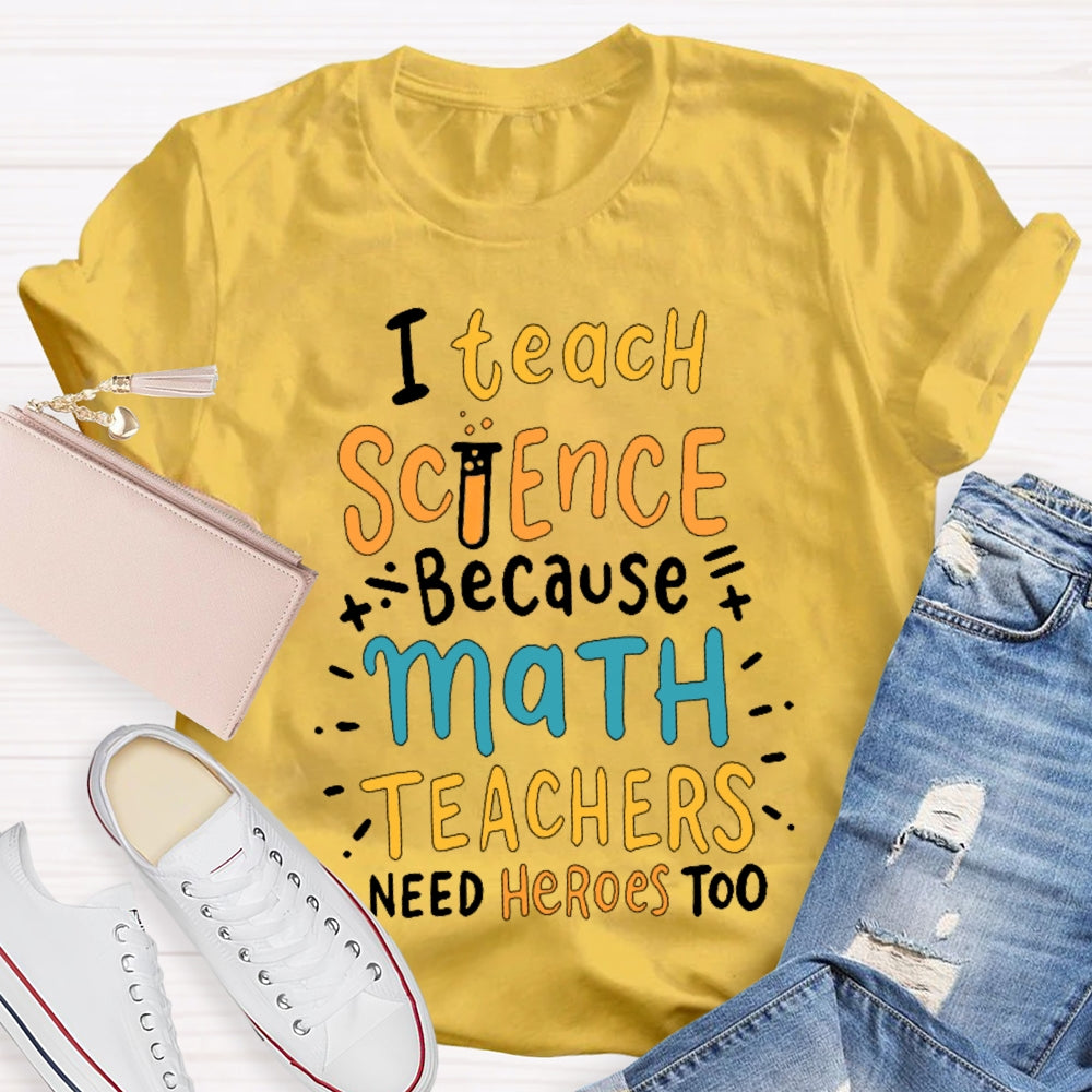 I Teach Science Because Math Teachers Need Heroes Too T-shirt