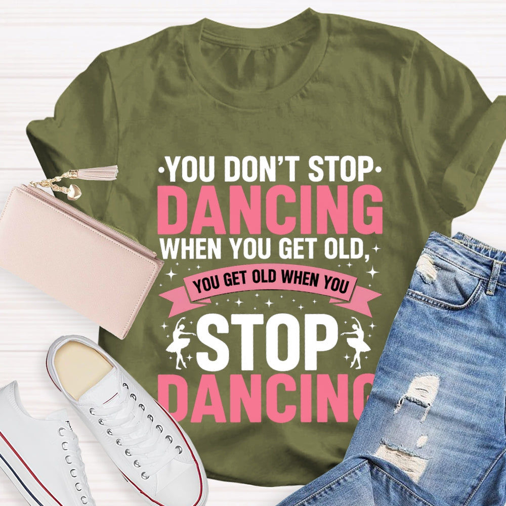 You Don'T Stop Dancing When You Get Old You Get Old When You Stop Dancing T-Shirt