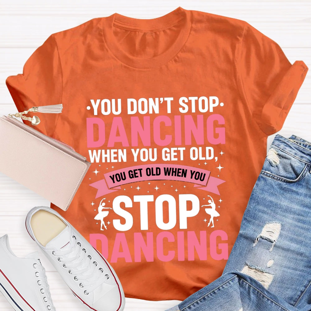 You Don'T Stop Dancing When You Get Old You Get Old When You Stop Dancing T-Shirt