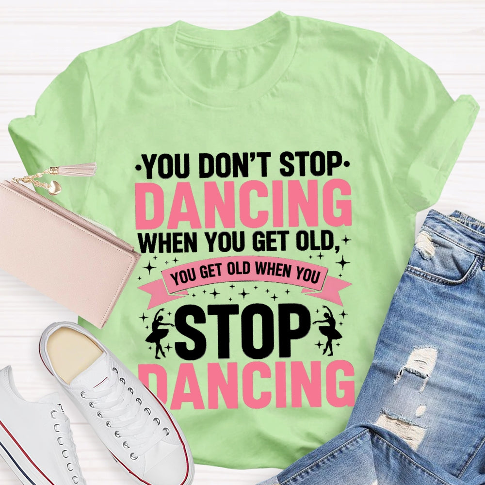 You Don'T Stop Dancing When You Get Old You Get Old When You Stop Dancing T-Shirt