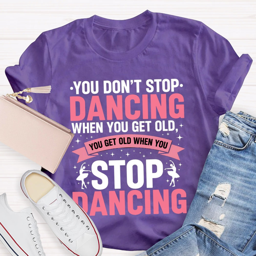 You Don'T Stop Dancing When You Get Old You Get Old When You Stop Dancing T-Shirt