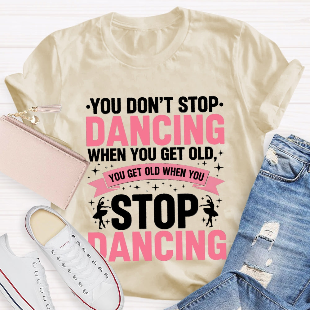 You Don'T Stop Dancing When You Get Old You Get Old When You Stop Dancing T-Shirt