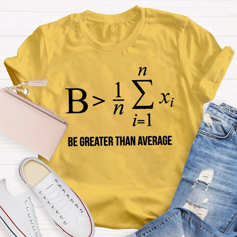 Be Greater Than Average T-shirt