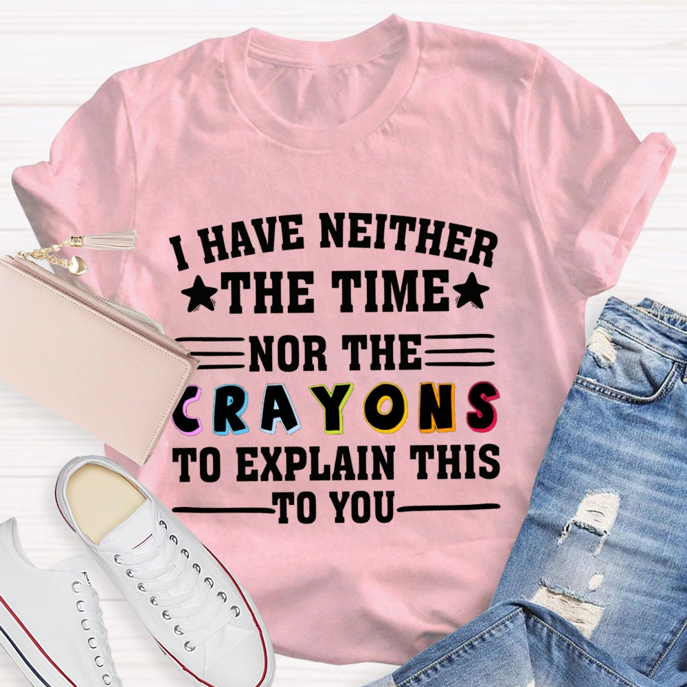 I Have Neither The Time Nor The Crayons To Explain This To You T-shirt