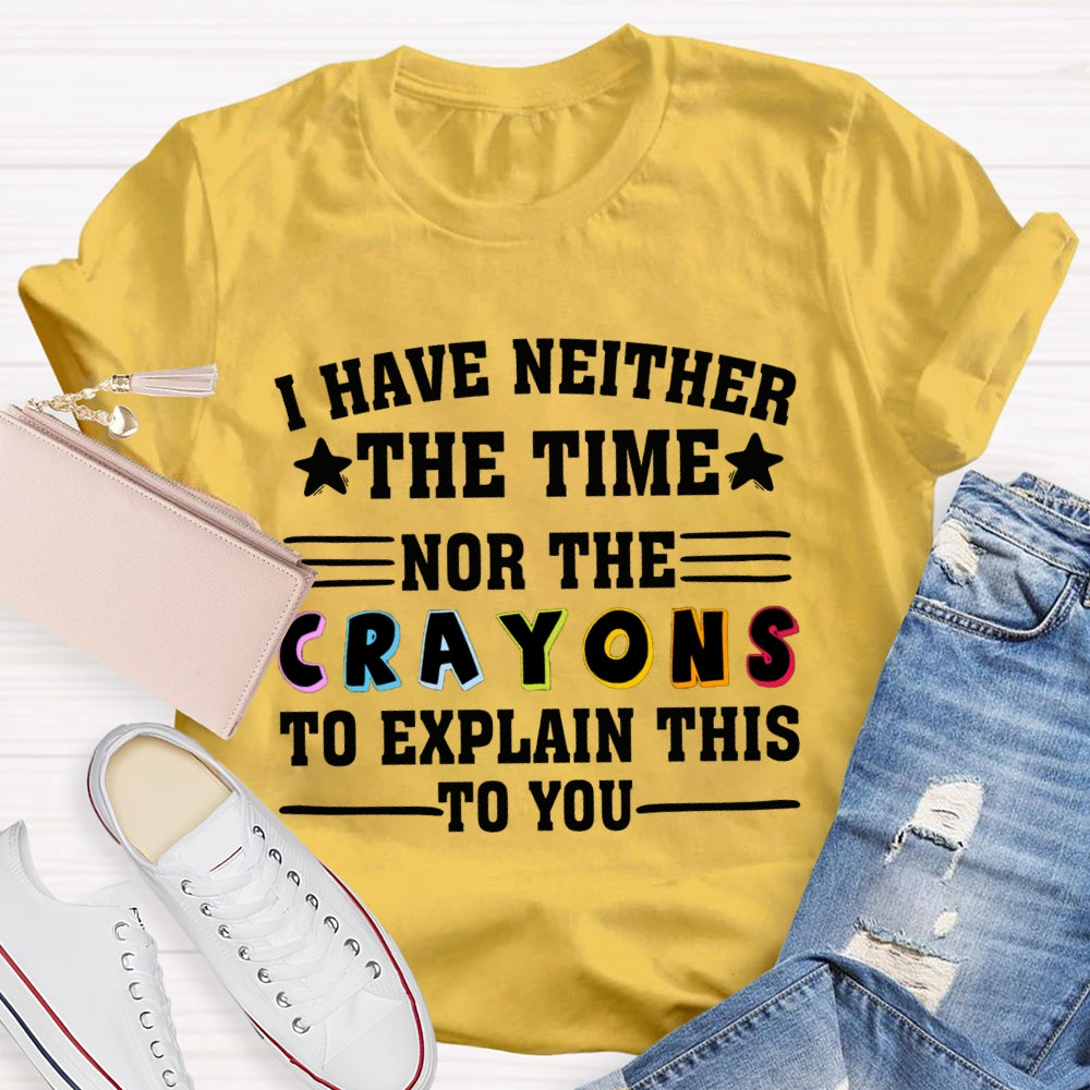 I Have Neither The Time Nor The Crayons To Explain This To You T-shirt