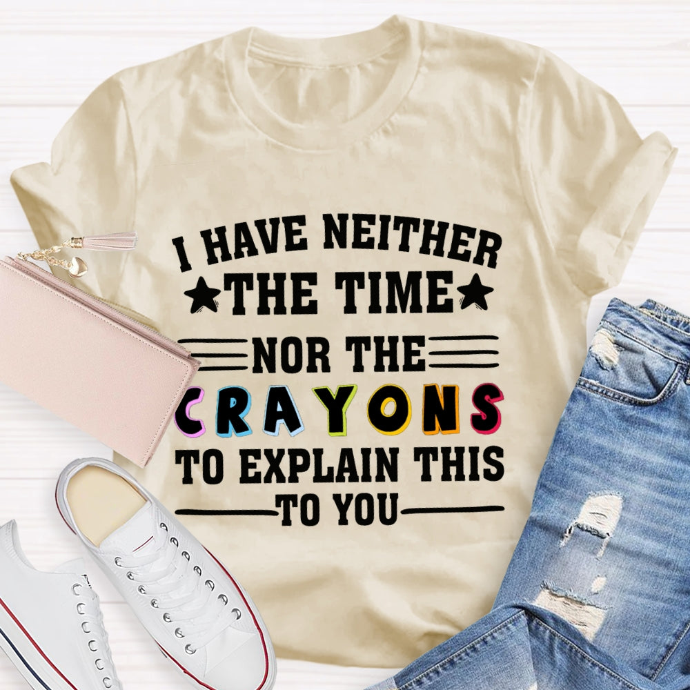 I Have Neither The Time Nor The Crayons To Explain This To You T-shirt